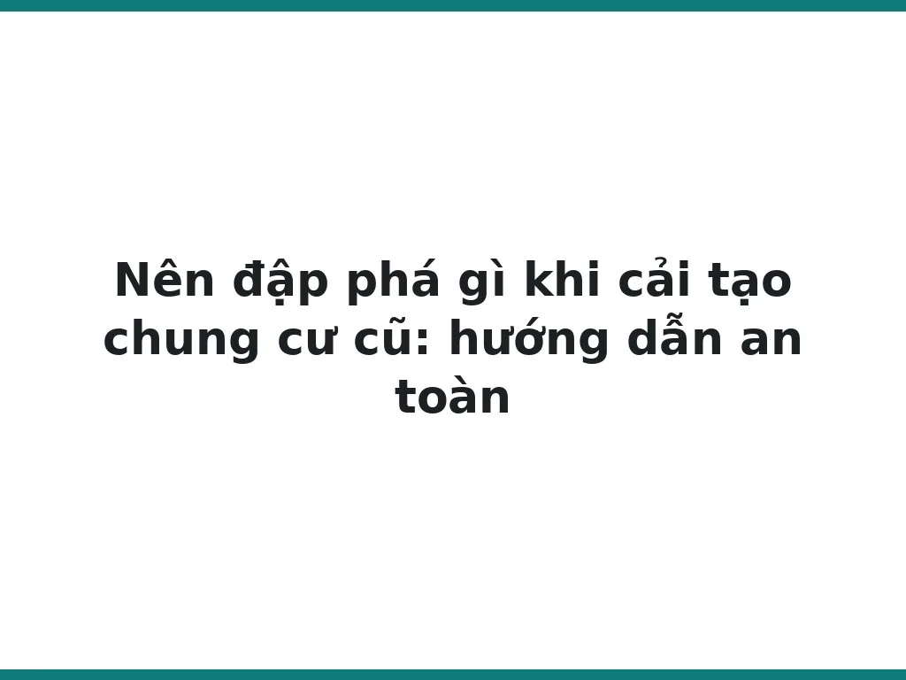 Nên đập phá gì khi cải tạo chung cư cũ: hướng dẫn an toàn
