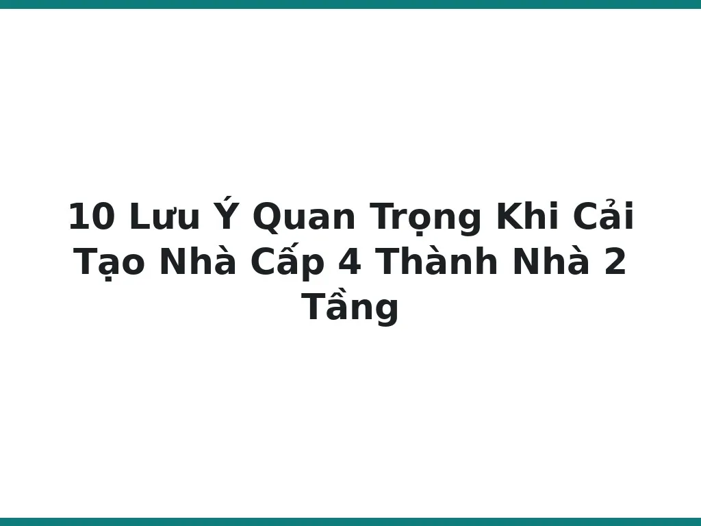 10 Lưu Ý Quan Trọng Khi Cải Tạo Nhà Cấp 4 Thành Nhà 2 Tầng