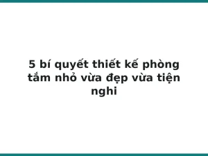 5 bí quyết thiết kế phòng tắm nhỏ vừa đẹp vừa tiện nghi