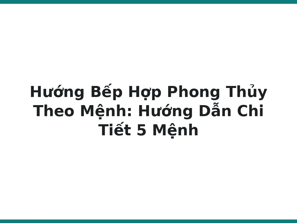 Hướng Bếp Hợp Phong Thủy Theo Mệnh: Hướng Dẫn Chi Tiết 5 Mệnh