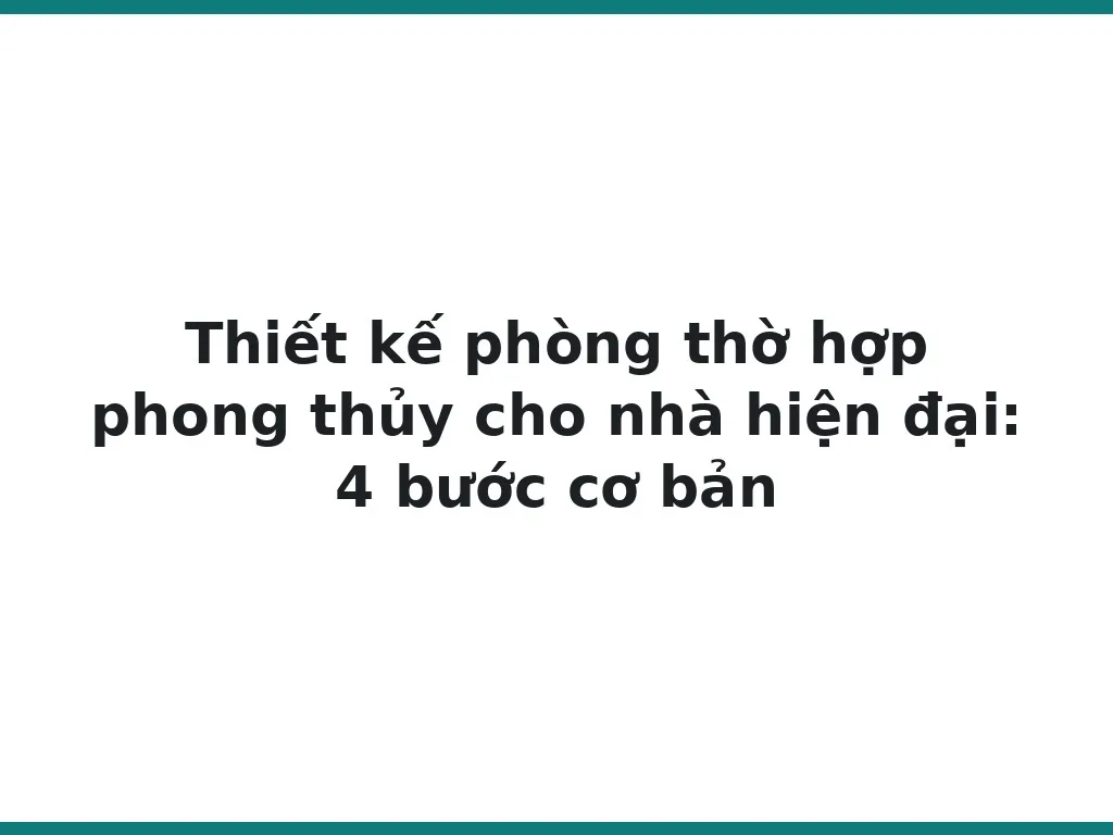 Thiết kế phòng thờ hợp phong thủy cho nhà hiện đại: 4 bước cơ bản
