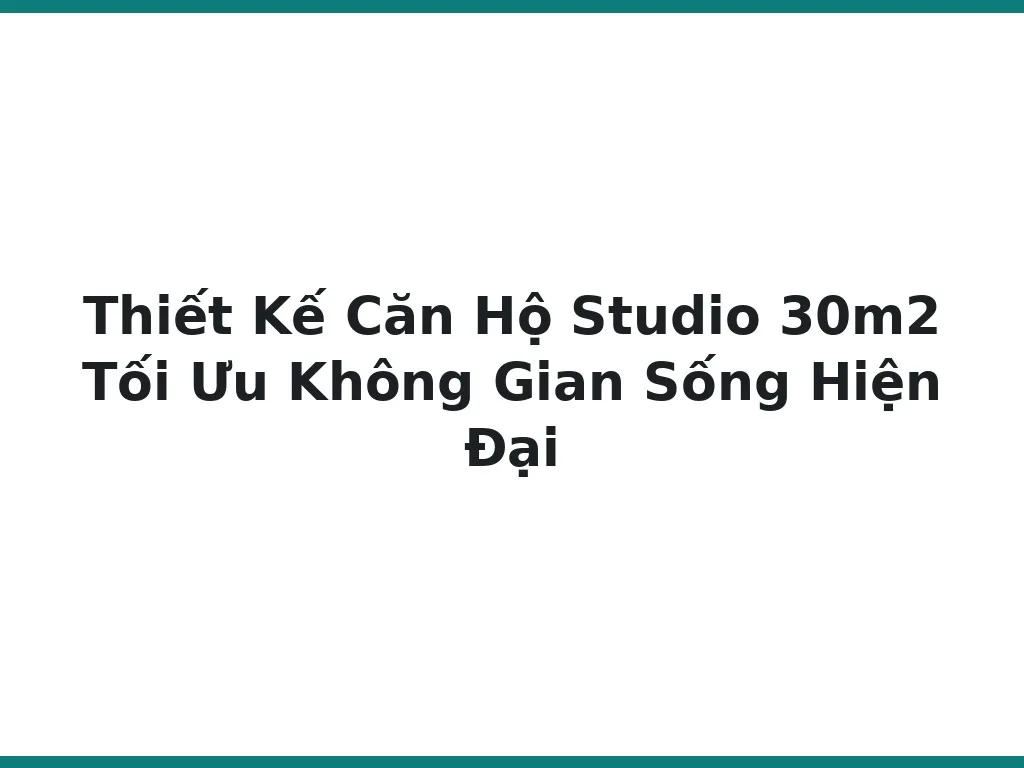 Thiết Kế Căn Hộ Studio 30m2 Tối Ưu Không Gian Sống Hiện Đại