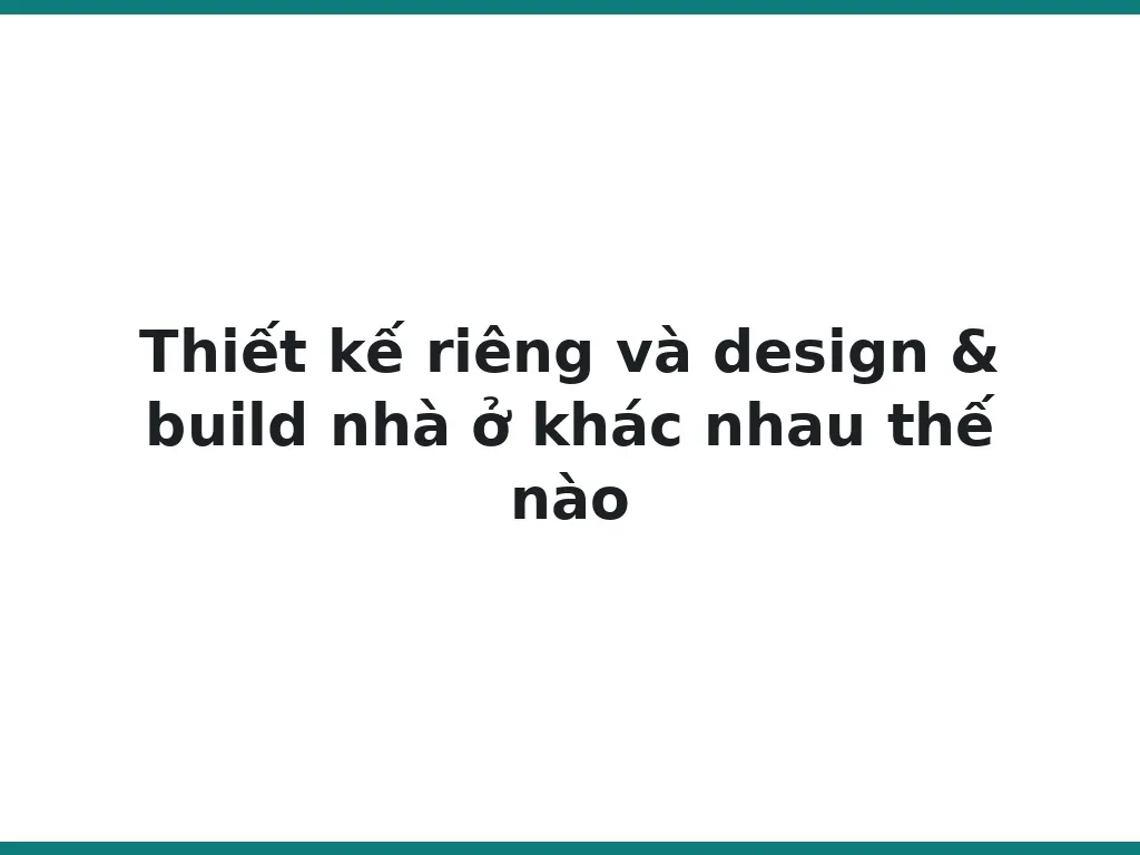 Thiết kế riêng và design & build nhà ở khác nhau thế nào
